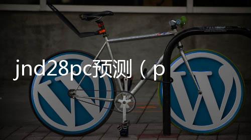 jnd28pc预测(pc282805预测)